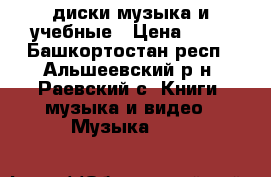 диски музыка и учебные › Цена ­ 30 - Башкортостан респ., Альшеевский р-н, Раевский с. Книги, музыка и видео » Музыка, CD   